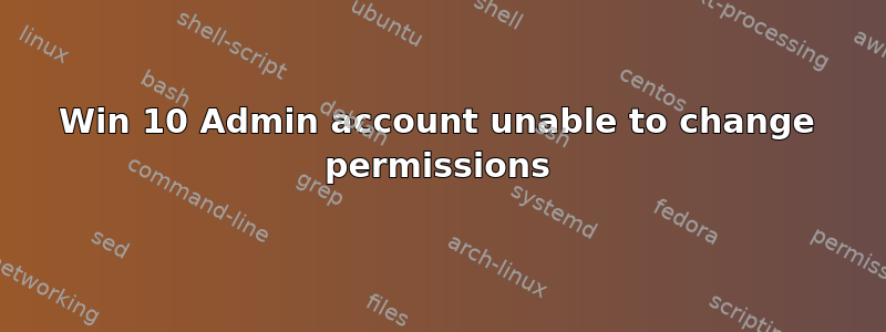 Win 10 Admin account unable to change permissions