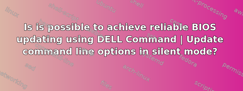 Is is possible to achieve reliable BIOS updating using DELL Command | Update command line options in silent mode?