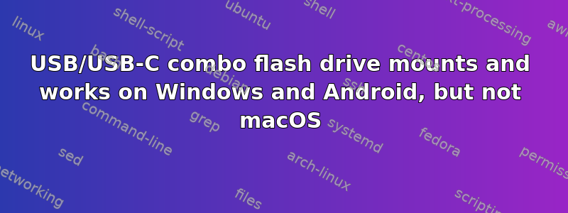 USB/USB-C combo flash drive mounts and works on Windows and Android, but not macOS