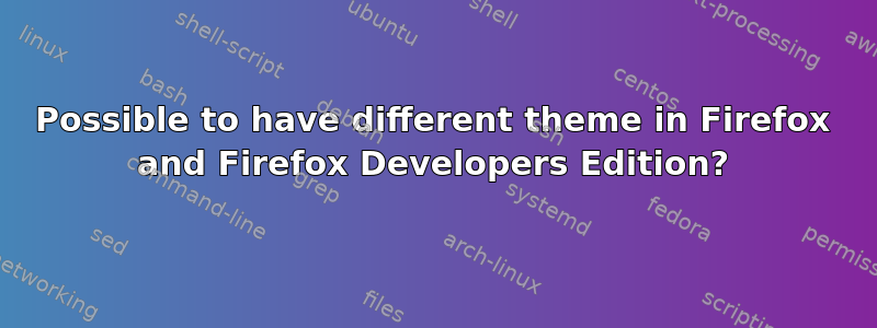 Possible to have different theme in Firefox and Firefox Developers Edition?