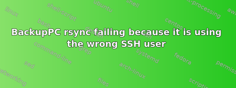 BackupPC rsync failing because it is using the wrong SSH user