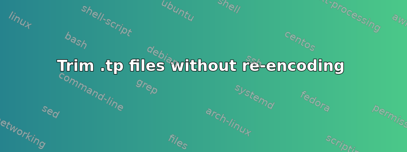 Trim .tp files without re-encoding