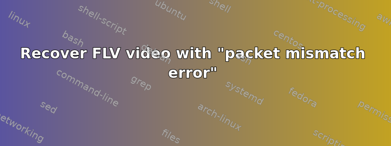 Recover FLV video with "packet mismatch error"