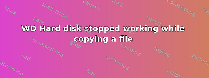 WD Hard disk stopped working while copying a file