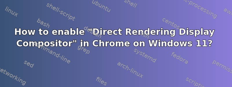 How to enable "Direct Rendering Display Compositor" in Chrome on Windows 11?