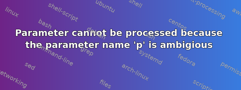 Parameter cannot be processed because the parameter name 'p' is ambigious