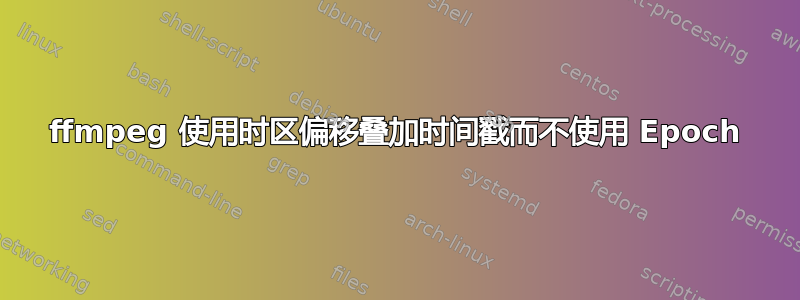 ffmpeg 使用时区偏移叠加时间戳而不使用 Epoch