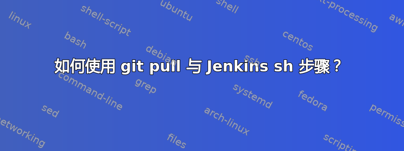 如何使用 git pull 与 Jenkins sh 步骤？