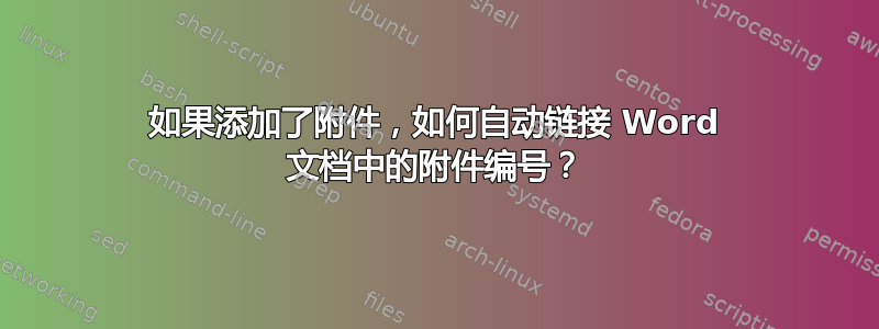 如果添加了附件，如何自动链接 Word 文档中的附件编号？