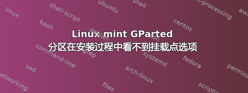 Linux mint GParted 分区在安装过程中看不到挂载点选项