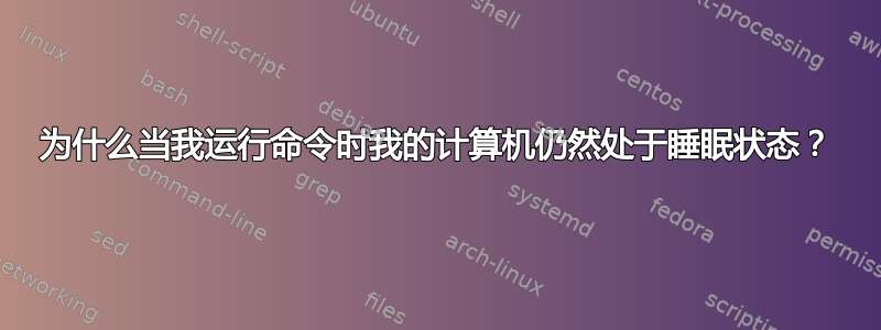 为什么当我运行命令时我的计算机仍然处于睡眠状态？