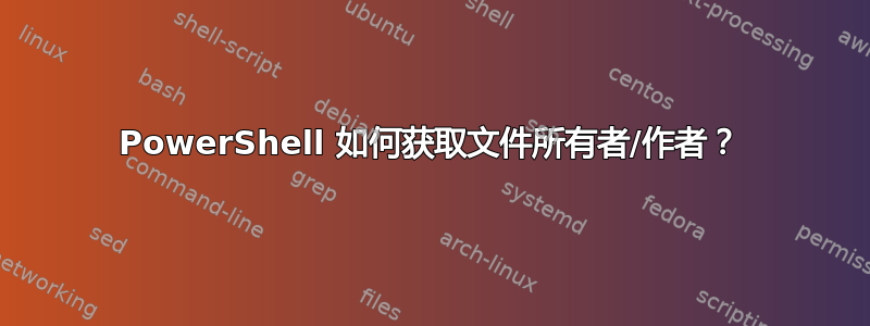 PowerShell 如何获取文件所有者/作者？