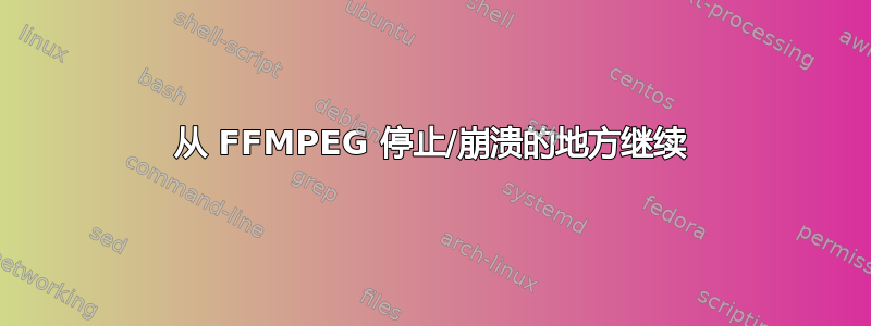 从 FFMPEG 停止/崩溃的地方继续