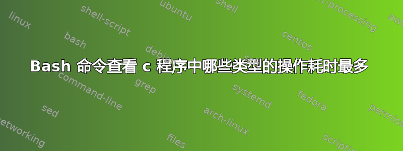 Bash 命令查看 c 程序中哪些类型的操作耗时最多