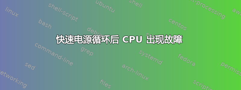 快速电源循环后 CPU 出现故障