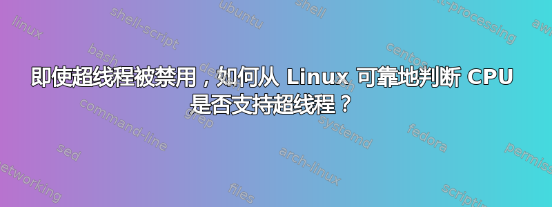 即使超线程被禁用，如何从 Linux 可靠地判断 CPU 是否支持超线程？