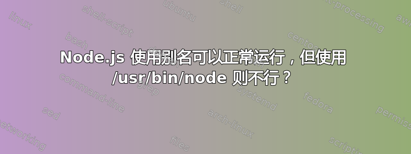 Node.js 使用别名可以正常运行，但使用 /usr/bin/node 则不行？