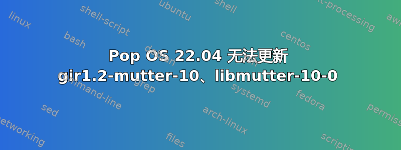 Pop OS 22.04 无法更新 gir1.2-mutter-10、libmutter-10-0