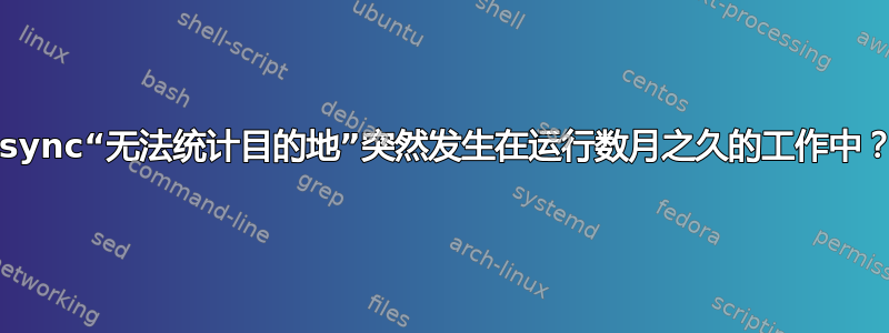 rsync“无法统计目的地”突然发生在运行数月之久的工作中？