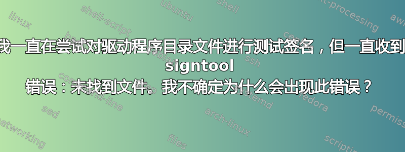 我一直在尝试对驱动程序目录文件进行测试签名，但一直收到 signtool 错误：未找到文件。我不确定为什么会出现此错误？