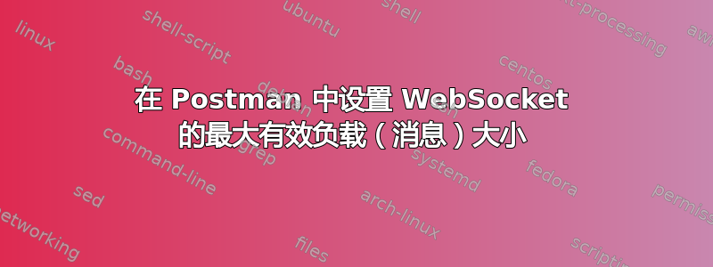 在 Postman 中设置 WebSocket 的最大有效负载（消息）大小