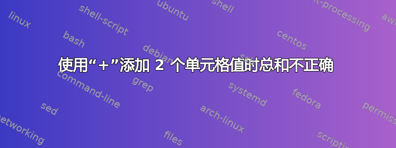 使用“+”添加 2 个单元格值时总和不正确