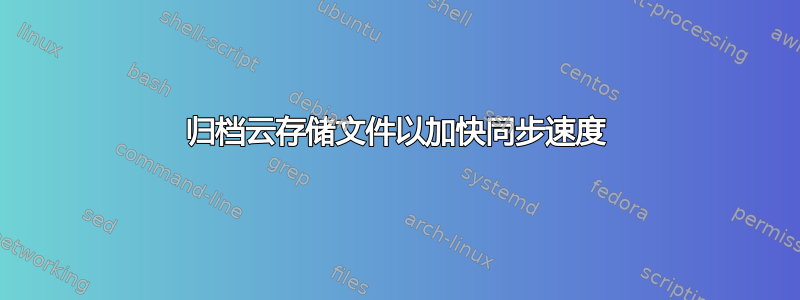 归档云存储文件以加快同步速度