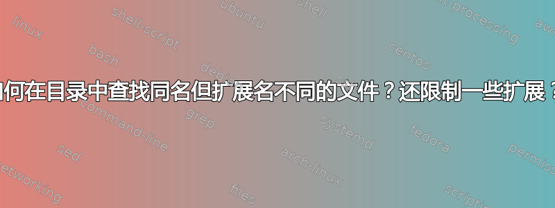 如何在目录中查找同名但扩展名不同的文件？还限制一些扩展？