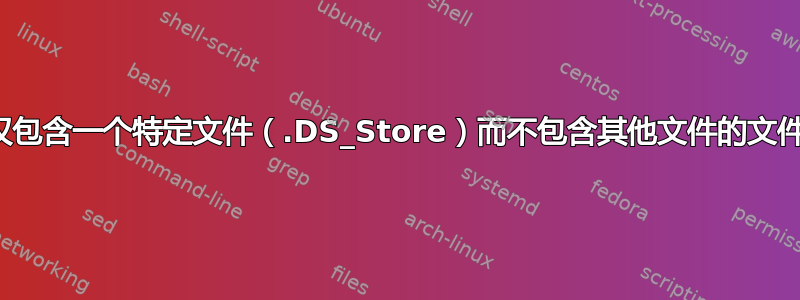 查找仅包含一个特定文件（.DS_Store）而不包含其他文件的文件夹？