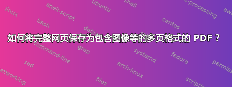 如何将完整网页保存为包含图像等的多页格式的 PDF？