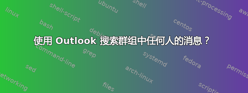 使用 Outlook 搜索群组中任何人的消息？