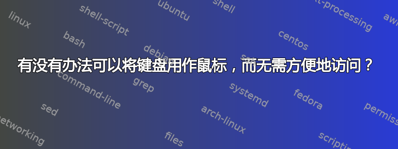 有没有办法可以将键盘用作鼠标，而无需方便地访问？