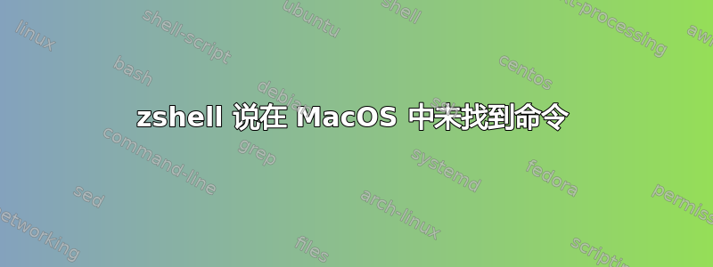 zshell 说在 MacOS 中未找到命令