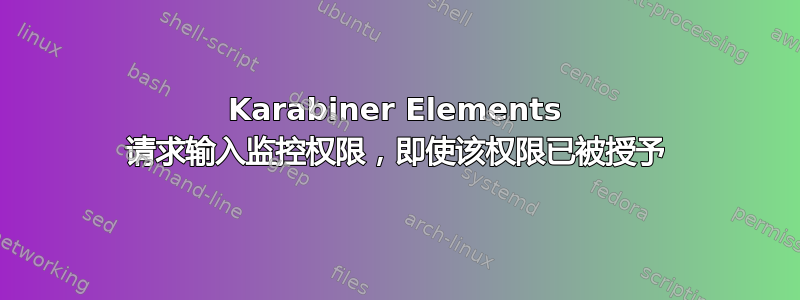 Karabiner Elements 请求输入监控权限，即使该权限已被授予