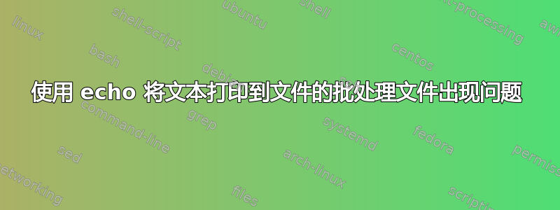 使用 echo 将文本打印到文件的批处理文件出现问题