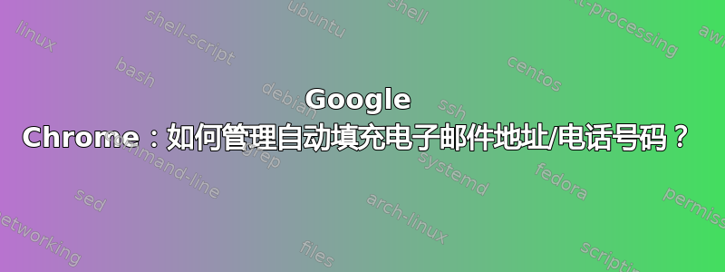 Google Chrome：如何管理自动填充电子邮件地址/电话号码？