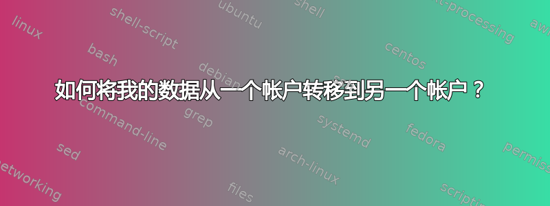 如何将我的数据从一个帐户转移到另一个帐户？