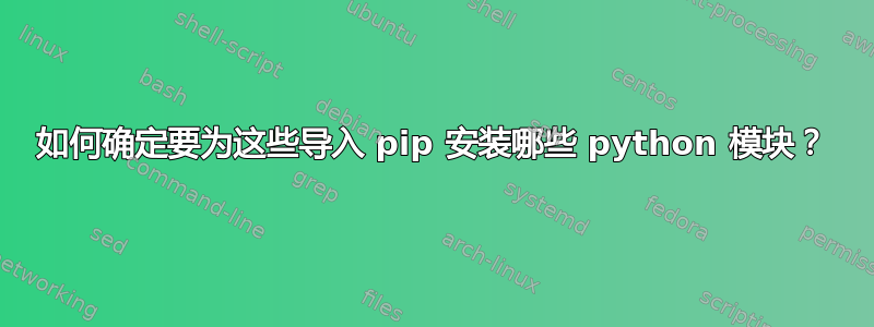 如何确定要为这些导入 pip 安装哪些 python 模块？