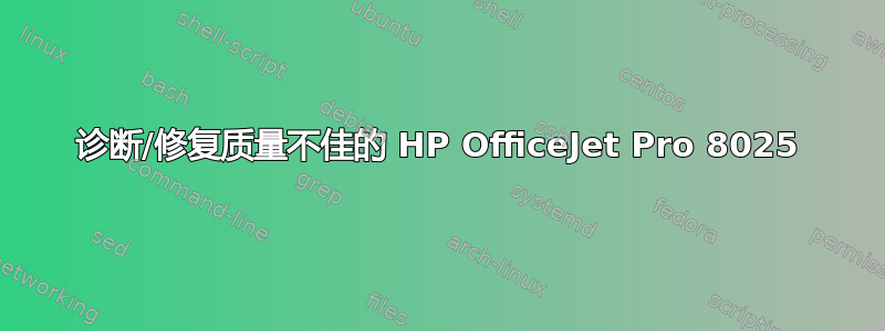 诊断/修复质量不佳的 HP OfficeJet Pro 8025