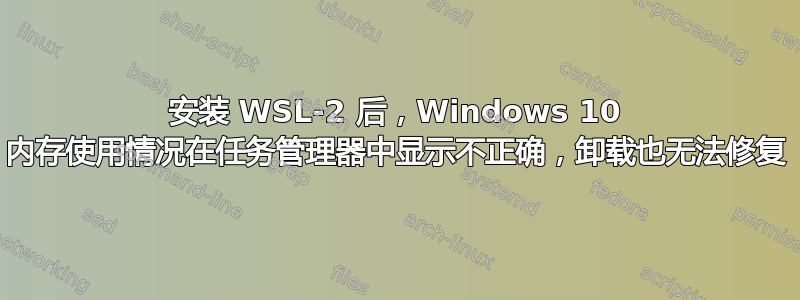 安装 WSL-2 后，Windows 10 内存使用情况在任务管理器中显示不正确，卸载也无法修复