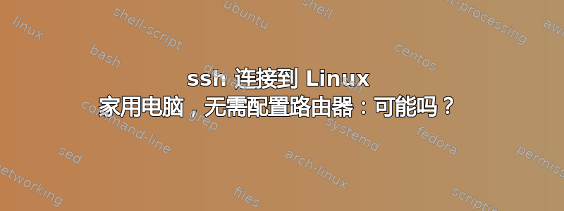 ssh 连接到 Linux 家用电脑，无需配置路由器：可能吗？