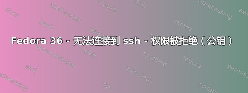 Fedora 36 - 无法连接到 ssh - 权限被拒绝（公钥）