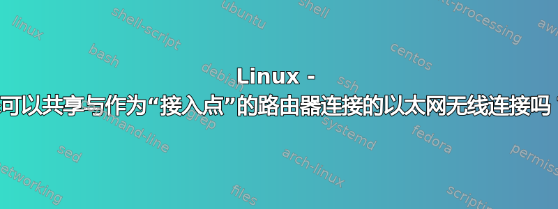 Linux - 您可以共享与作为“接入点”的路由器连接的以太网无线连接吗？