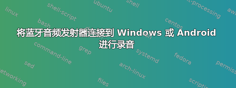 将蓝牙音频发射器连接到 Windows 或 Android 进行录音