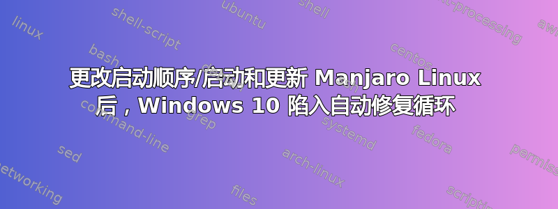 更改启动顺序/启动和更新 Manjaro Linux 后，Windows 10 陷入自动修复循环