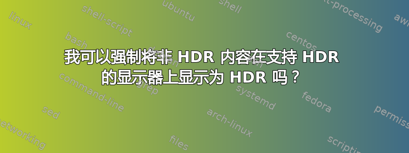 我可以强制将非 HDR 内容在支持 HDR 的显示器上显示为 HDR 吗？