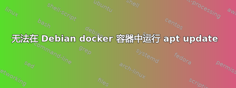 无法在 Debian docker 容器中运行 apt update 