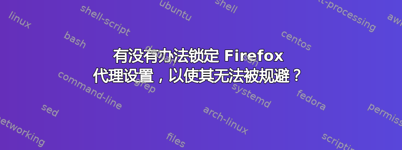 有没有办法锁定 Firefox 代理设置，以使其无法被规避？