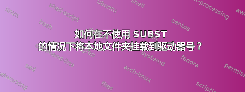 如何在不使用 SUBST 的情况下将本地文件夹挂载到驱动器号？