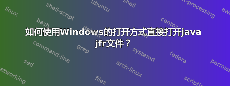 如何使用Windows的打开方式直接打开java jfr文件？